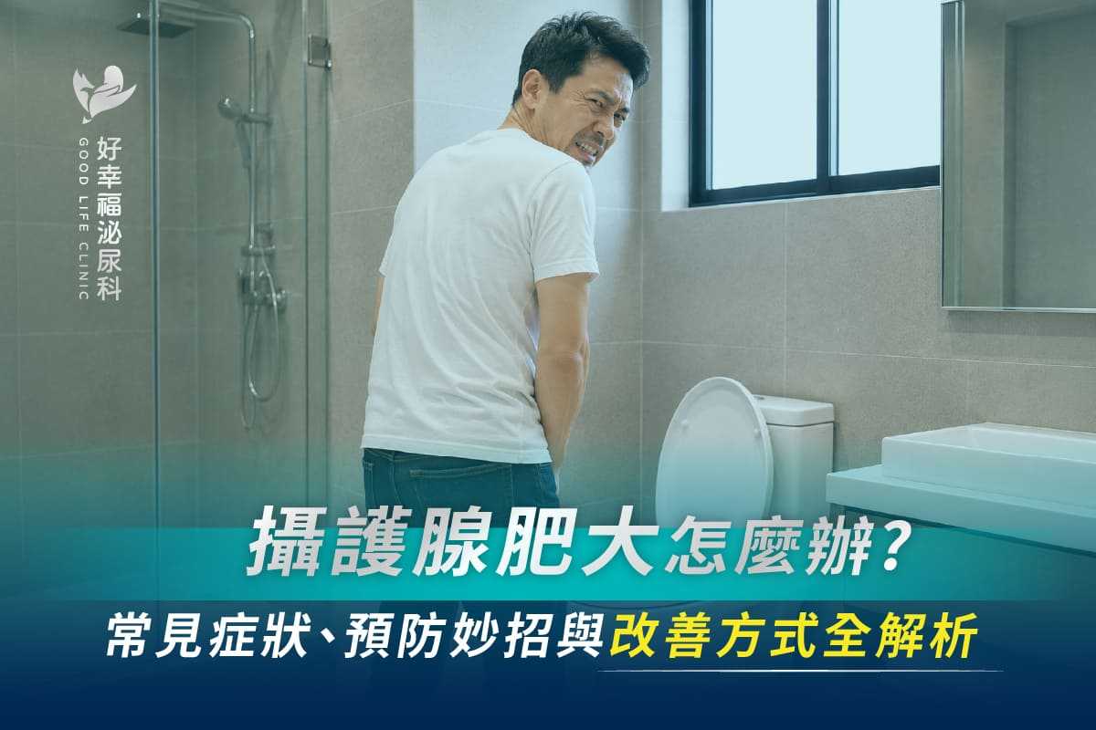 攝護腺肥大怎麼辦？常見症狀、預防妙招與改善方式全解析